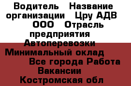 Водитель › Название организации ­ Цру АДВ777, ООО › Отрасль предприятия ­ Автоперевозки › Минимальный оклад ­ 110 000 - Все города Работа » Вакансии   . Костромская обл.